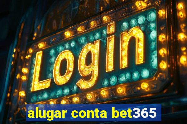 alugar conta bet365